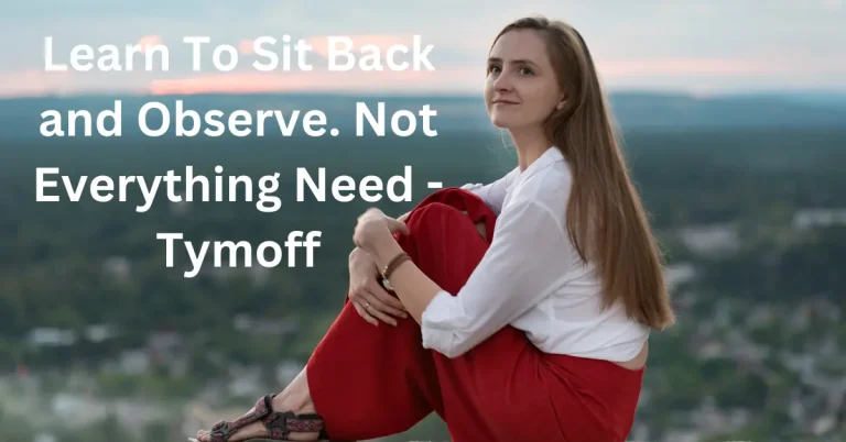 Learn to Sit Back and Observe. Not Everything Needs Your Intervention – Tymoff